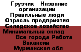 Грузчик › Название организации ­ Правильные люди › Отрасль предприятия ­ Складское хозяйство › Минимальный оклад ­ 24 500 - Все города Работа » Вакансии   . Мурманская обл.,Апатиты г.